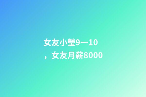 女友小瑩9一10，女友月薪8000